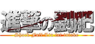 進撃の劉肥 (Shock Full Liu fat intake)