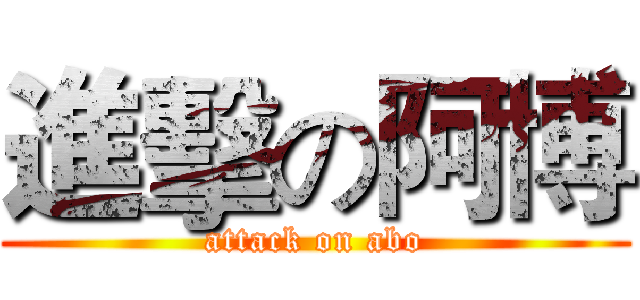 進擊の阿博 (attack on abo)