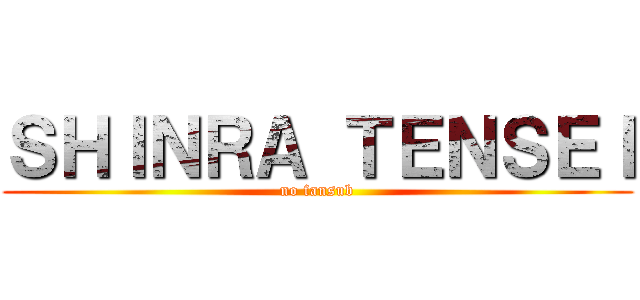 ＳＨＩＮＲＡ ＴＥＮＳＥＩ (no fansub)
