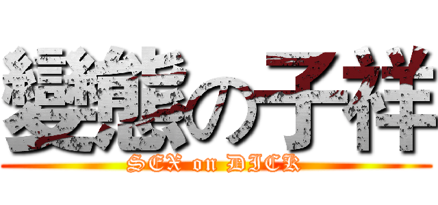 變態の子祥 (SEX on DICK)