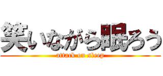 笑いながら眠ろう (attack on sleep)