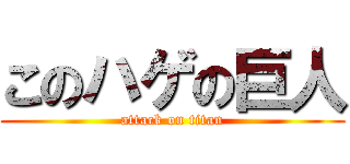 このハゲの巨人 (attack on titan)