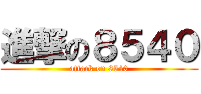 進撃の８５４０ (attack on 8540)