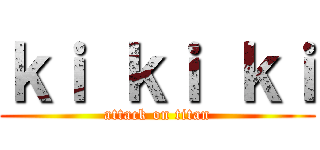ｋｉ ｋｉ ｋｉ (attack on titan)