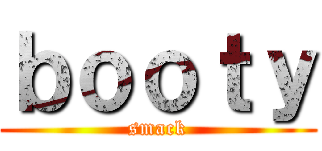 ｂｏｏｔｙ (smack)