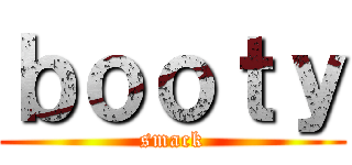 ｂｏｏｔｙ (smack)