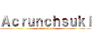 Ａｃｒｕｎｃｈｓｕｋｉ (aot  abridged)
