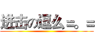 进击の逗么＝。＝ ()