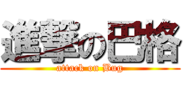 進撃の巴格 (attack on Bug)