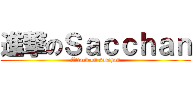 進撃のＳａｃｃｈａｎ (Attack on sacchan)