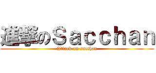 進撃のＳａｃｃｈａｎ (Attack on sacchan)