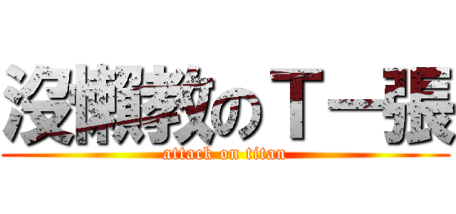 沒懶教のＴ－張 (attack on titan)