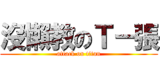 沒懶教のＴ－張 (attack on titan)