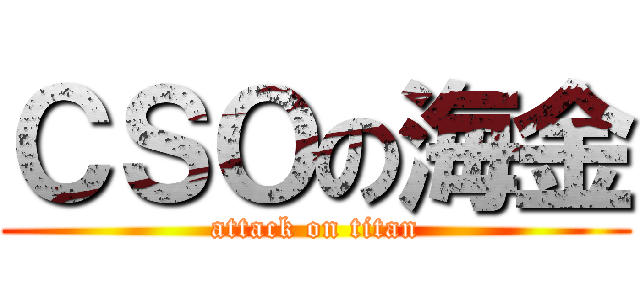 ＣＳＯの海金 (attack on titan)