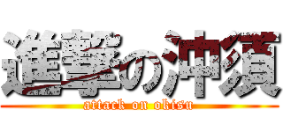 進撃の沖須 (attack on okisu)