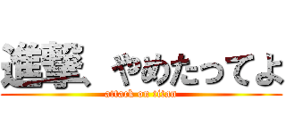 進撃、やめたってよ (attack on titan)