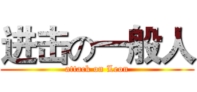 进击の一般人 (attack on Leon)