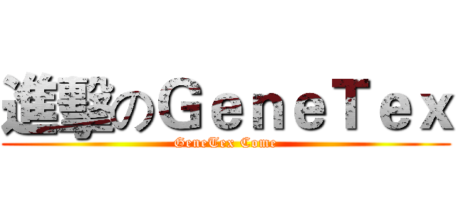 進擊のＧｅｎｅＴｅｘ (GeneTex Come)