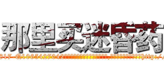 那里买迷昏药 (那里买迷昏药【电-151x68344x817-Q1065427042元吉药业】我们做的是长期生意,靠的是老客户长期支持http://sngk.net/z1mDBO

参考消息网我们做的是长期生意,靠的是老客户长期支持也许我们早该意识到，就连鲍勃·霍斯金斯（金球奖戏剧类电影男主角 
)