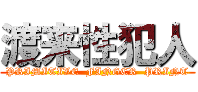 渡来性犯人 (PRIMITIVE  FINGER  PRINT)