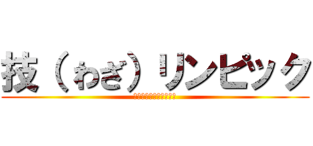 技（ わざ）リンピック (～競い合い　高め合う～)