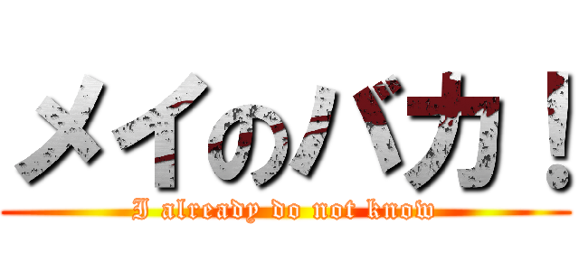 メイのバカ！ (I already do not know)