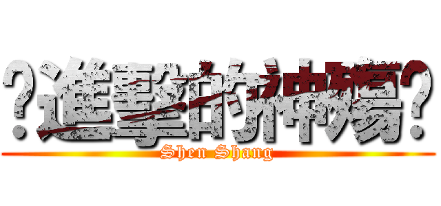 ↺進擊的神殤↻ (Shen Shang)