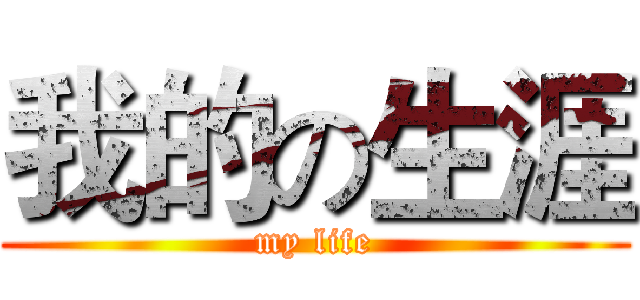 我的の生涯 (my life)