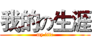 我的の生涯 (my life)
