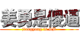 姜勇是傻逼 (jiangyong is SB)