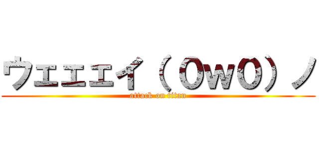 ウェェェイ（ ０ｗ０）ノ (attack on titan)