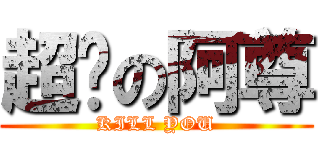 超屌の阿尊 (KILL YOU)