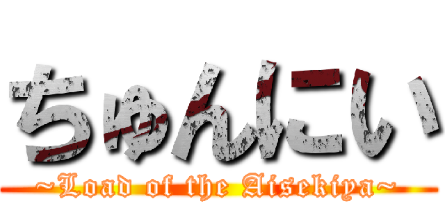 ちゅんにい (~Load of the Aisekiya~)