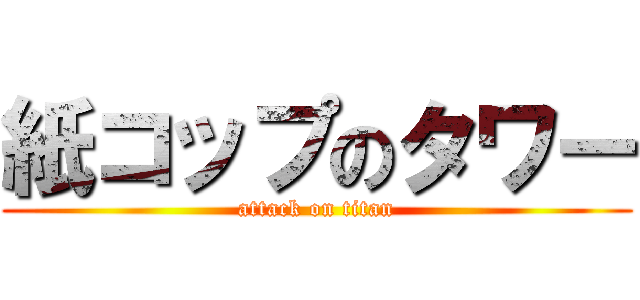 紙コップのタワー (attack on titan)