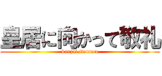 皇居に向かって敬礼 (banzai !tennou)