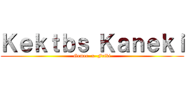 Ｋｅｋｔｂｓ Ｋａｎｅｋｉ (Gemer  x  Friki)