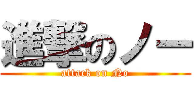 進撃のノー (attack on No)