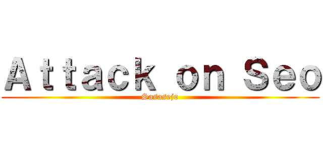 Ａｔｔａｃｋ ｏｎ Ｓｅｏ (Sasasejo)