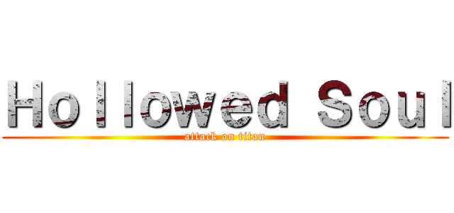 Ｈｏｌｌｏｗｅｄ Ｓｏｕｌ (attack on titan)