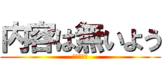 内容は無いよう (内容はない)