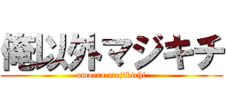 俺以外マジキチ (omaera majikichi)