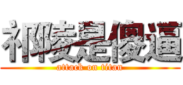 祁陵是傻逼 (attack on titan)