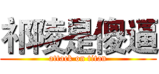 祁陵是傻逼 (attack on titan)