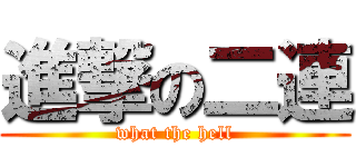 進撃の二連 (what the hell)