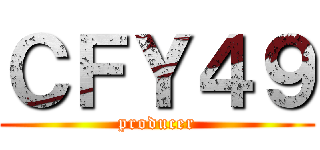 ＣＦＹ４９ (producer)