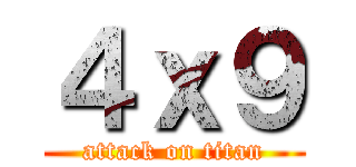 ４ｘ９ (attack on titan)