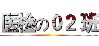 医检の０２ 班 ()