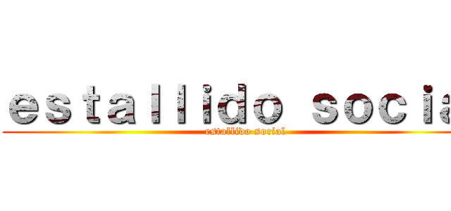 ｅｓｔａｌｌｉｄｏ ｓｏｃｉａｌ (estallido social)