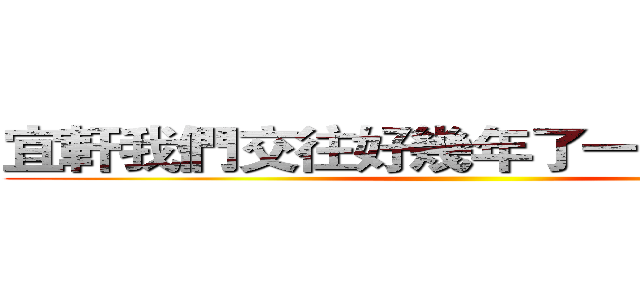 宜軒我們交往好幾年了一起去南部吧 ()