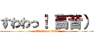 すわわっ！（高音） (attack on titan)